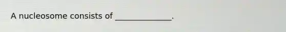 A nucleosome consists of ______________.