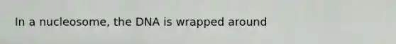 In a nucleosome, the DNA is wrapped around