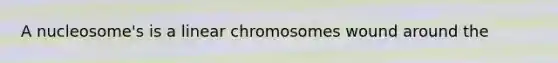 A nucleosome's is a linear chromosomes wound around the