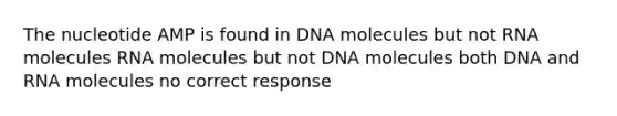 The nucleotide AMP is found in DNA molecules but not RNA molecules RNA molecules but not DNA molecules both DNA and RNA molecules no correct response