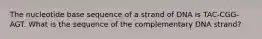 The nucleotide base sequence of a strand of DNA is TAC-CGG-AGT. What is the sequence of the complementary DNA strand?