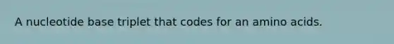 A nucleotide base triplet that codes for an amino acids.