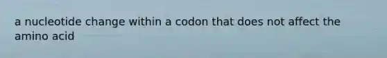 a nucleotide change within a codon that does not affect the amino acid