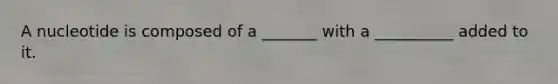 A nucleotide is composed of a _______ with a __________ added to it.