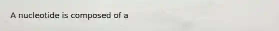 A nucleotide is composed of a