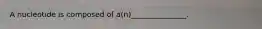 A nucleotide is composed of a(n)_______________.