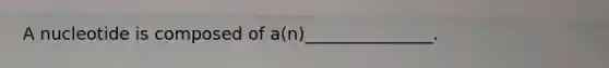 A nucleotide is composed of a(n)_______________.