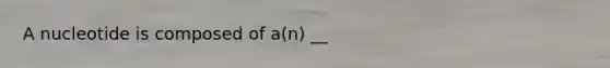 A nucleotide is composed of a(n) __