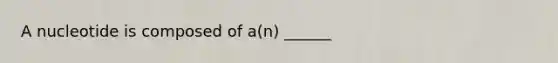 A nucleotide is composed of a(n) ______