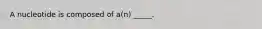 A nucleotide is composed of a(n) _____.
