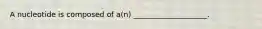 A nucleotide is composed of a(n) ____________________.