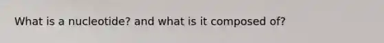 What is a nucleotide? and what is it composed of?