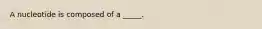 A nucleotide is composed of a _____.