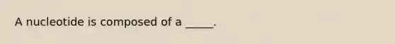 A nucleotide is composed of a _____.