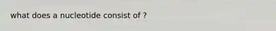 what does a nucleotide consist of ?