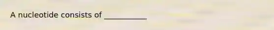 A nucleotide consists of ___________