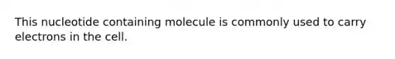 This nucleotide containing molecule is commonly used to carry electrons in the cell.