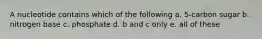 A nucleotide contains which of the following a. 5-carbon sugar b. nitrogen base c. phosphate d. b and c only e. all of these