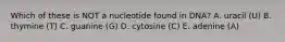 Which of these is NOT a nucleotide found in DNA? A. uracil (U) B. thymine (T) C. guanine (G) D. cytosine (C) E. adenine (A)