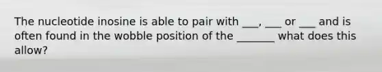 The nucleotide inosine is able to pair with ___, ___ or ___ and is often found in the wobble position of the _______ what does this allow?