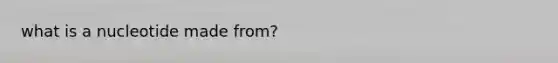 what is a nucleotide made from?
