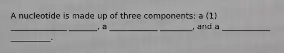 A nucleotide is made up of three components: a (1) ______________ _______, a ____________ ________, and a ____________ __________.