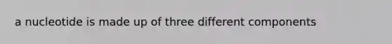 a nucleotide is made up of three different components