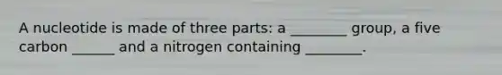 A nucleotide is made of three parts: a ________ group, a five carbon ______ and a nitrogen containing ________.