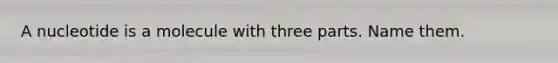 A nucleotide is a molecule with three parts. Name them.