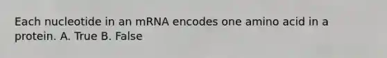 Each nucleotide in an mRNA encodes one amino acid in a protein. A. True B. False