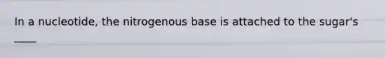 In a nucleotide, the nitrogenous base is attached to the sugar's ____