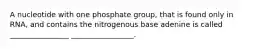 A nucleotide with one phosphate group, that is found only in RNA, and contains the nitrogenous base adenine is called ________________ _________________.