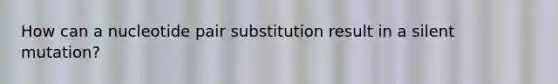 How can a nucleotide pair substitution result in a silent mutation?