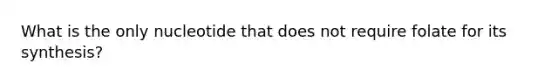 What is the only nucleotide that does not require folate for its synthesis?