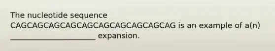 The nucleotide sequence CAGCAGCAGCAGCAGCAGCAGCAGCAGCAG is an example of a(n) ______________________ expansion.