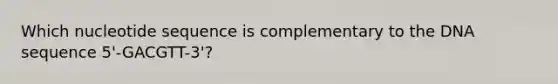 Which nucleotide sequence is complementary to the DNA sequence 5'-GACGTT-3'?