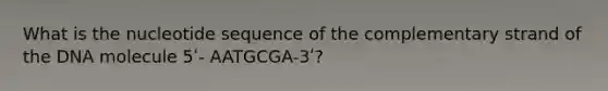 What is the nucleotide sequence of the complementary strand of the DNA molecule 5ʹ- AATGCGA-3ʹ?