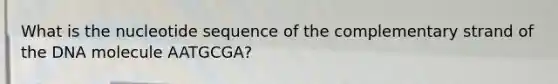 What is the nucleotide sequence of the complementary strand of the DNA molecule AATGCGA?