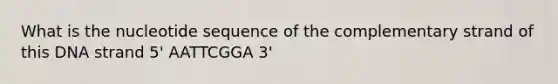 What is the nucleotide sequence of the complementary strand of this DNA strand 5' AATTCGGA 3'