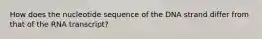 How does the nucleotide sequence of the DNA strand differ from that of the RNA transcript?