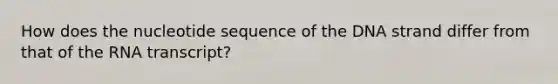 How does the nucleotide sequence of the DNA strand differ from that of the RNA transcript?