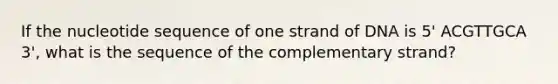 If the nucleotide sequence of one strand of DNA is 5' ACGTTGCA 3', what is the sequence of the complementary strand?