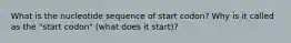 What is the nucleotide sequence of start codon? Why is it called as the "start codon" (what does it start)?