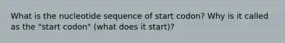 What is the nucleotide sequence of start codon? Why is it called as the "start codon" (what does it start)?