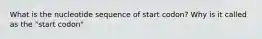 What is the nucleotide sequence of start codon? Why is it called as the "start codon"