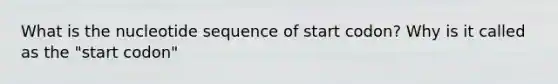 What is the nucleotide sequence of start codon? Why is it called as the "start codon"