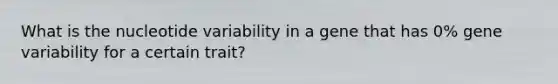 What is the nucleotide variability in a gene that has 0% gene variability for a certain trait?