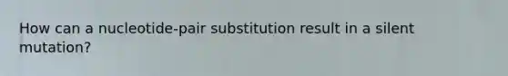 How can a nucleotide-pair substitution result in a silent mutation?