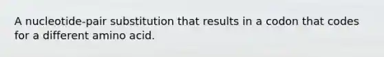 A nucleotide-pair substitution that results in a codon that codes for a different amino acid.