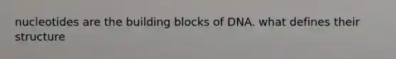nucleotides are the building blocks of DNA. what defines their structure
